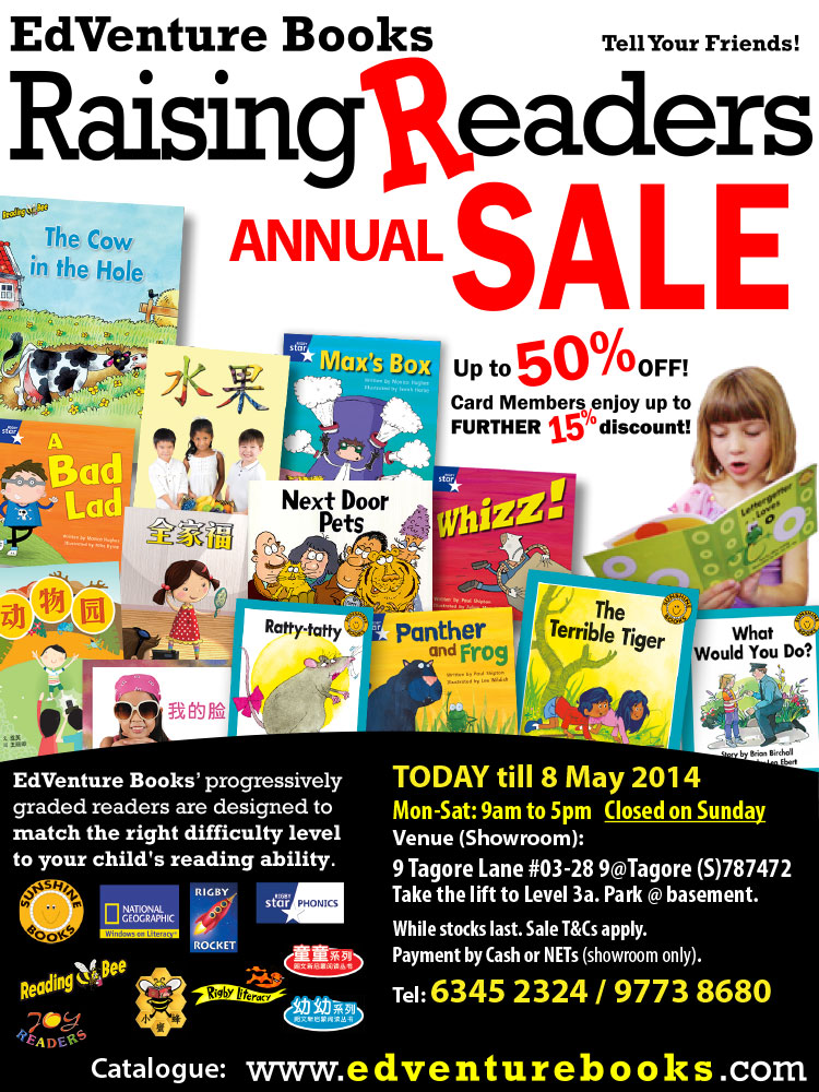 EdVenture Books Raising Readers Annual Sale - Up to 50% OFF! Card members enjoy up to FURTHER 15% discount! Today till 8 May 2014. Our progressively graded readers are designed to match the right difficulty level to your child's reading ability. While stocks last. Sale T&C apply. Payment by cash or NETs (showroom only). Tel: 6345 2324 / 97738680. Website: www.edventurebooks.com