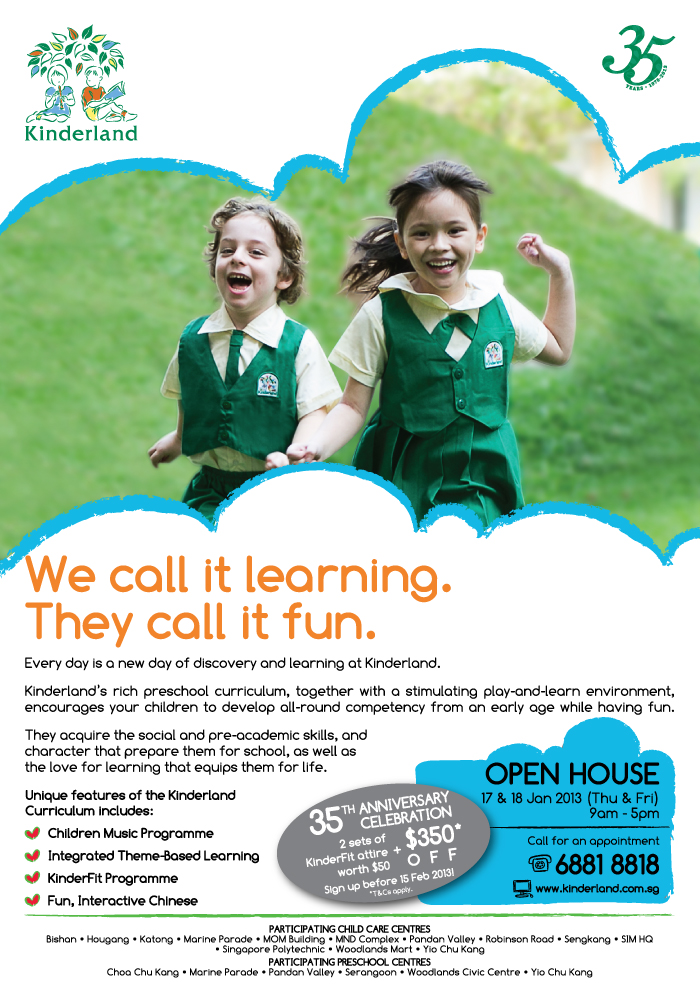 Unique features of the Kinderland Curriculum includes: Children Music Programme | Integrated Theme-Based Learning | KinderFit Programme | Fun, Interactive Chinese. 35th anniversary Celebration. 2 sets of KinderFit attire worth $50 + $350* OFF. Sign up before 15 Feb 2013! T&C apply. Open House 17 & 18 Jan 2013 (Thu & Fri) 9am - 5pm. Call for an appointment 6881 8818 or visit www.kinderland.com.sg.