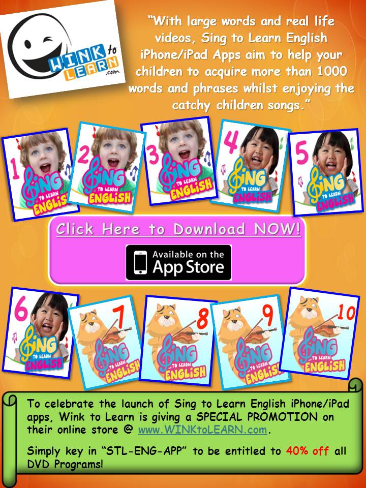 Engage your children with the Lively Sing to Learn English Apps from WINK to LEARN. Let your child learn more than 1000 words with Sing to Learn English apps from Vol 1 to 10. To celebrate the launch of Sing to Learn English apps, WINK to LEARN is giving a Special Promotion on their online store www.WINKtoLEARN.com to entitle to 40% off all DVD Programs!